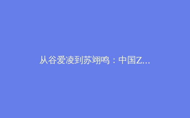 从谷爱凌到苏翊鸣：中国Z世代运动员如何重塑国际体育叙事与商业版图 - 2