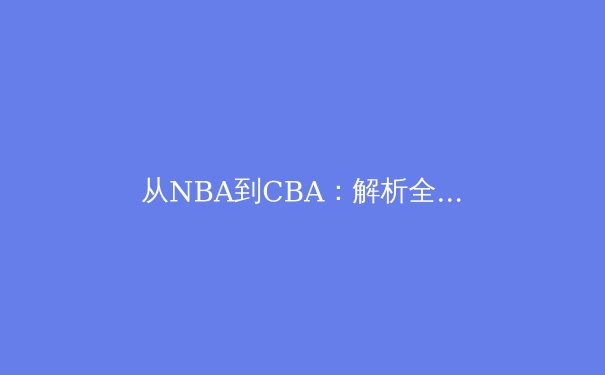 从NBA到CBA：解析全球化背景下篮球战术的融合与创新
